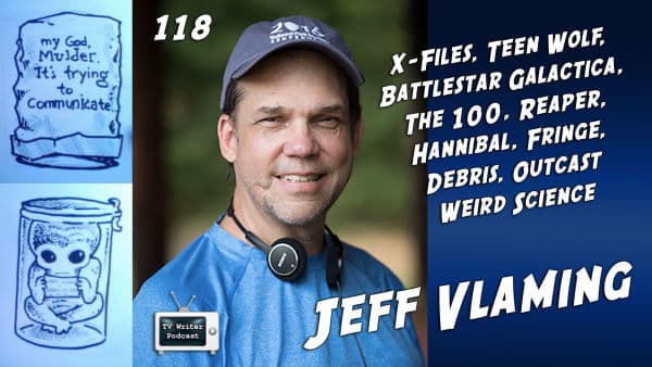TV Writer Podcast 118 - Jeff Vlaming (X-Files, Battlestar Galactica, Fringe, The 100)