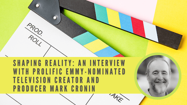 Shaping Reality: An Interview with Prolific Emmy-Nominated Television Creator and Producer Mark Cronin