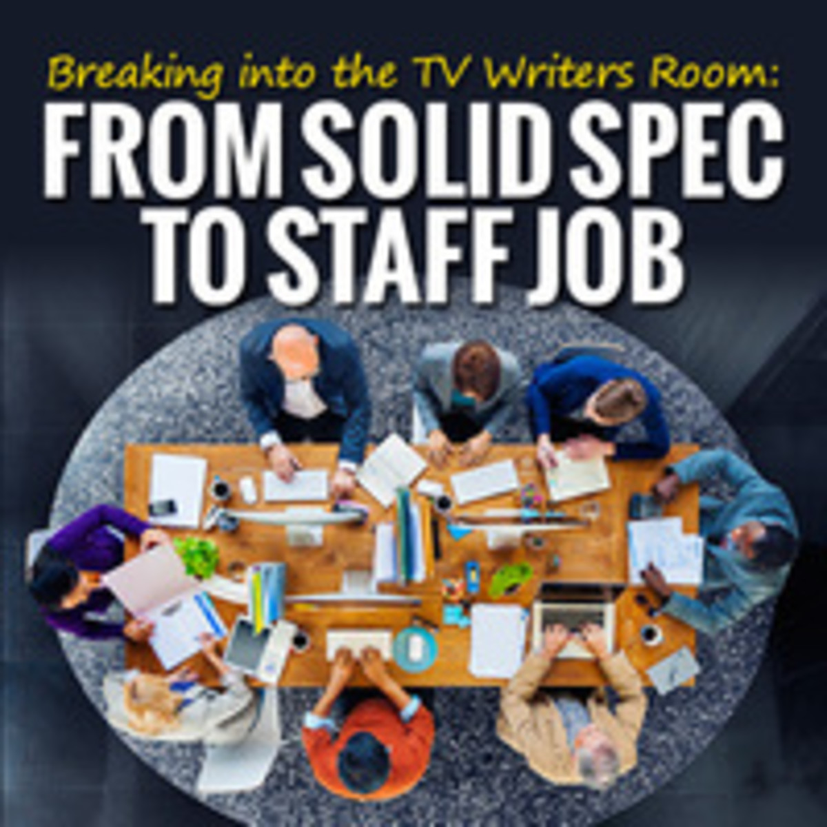 Breaking into the TV Writers Room: From Breakaway Spec to Staff Job