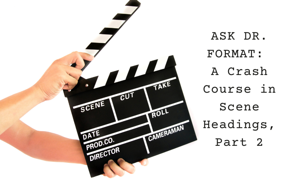 Dave Trottier, "Dr. Format," continues answering readers' questions about scene headings to help you format your screenplay with confidence.
