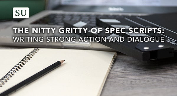 The Nitty Gritty of Spec Scripts: Writing Strong Action and Dialogue