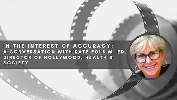 In the Interest of Accuracy: A Conversation with Kate Folb M. Ed. Director of Hollywood, Health & Society