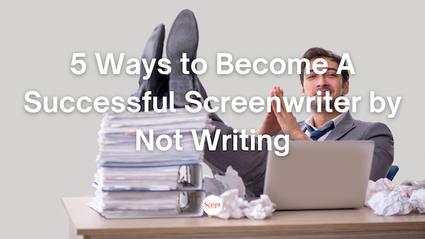 Breaking & Entering: 5 Ways to Become A Successful Screenwriter by Not Writing